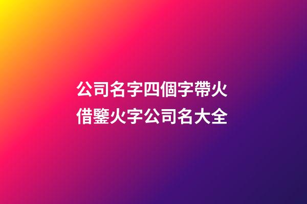公司名字四個字帶火 借鑒火字公司名大全-第1張-公司起名-玄機派